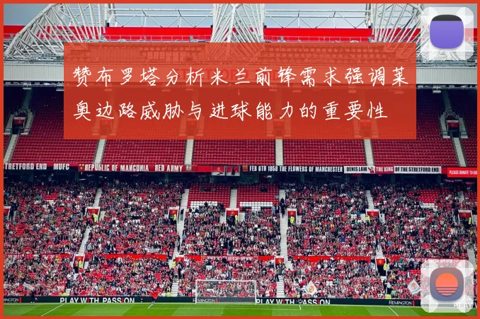 赞布罗塔分析米兰前锋需求强调莱奥边路威胁与进球能力的重要性