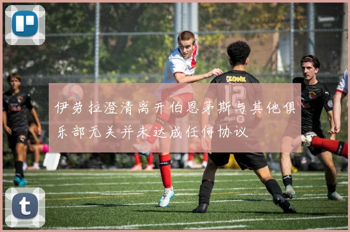 伊劳拉澄清离开伯恩茅斯与其他俱乐部无关并未达成任何协议