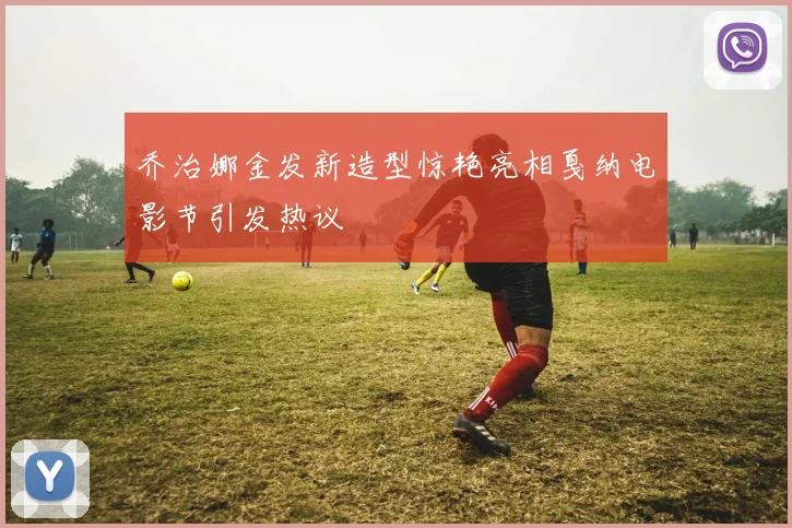 乔治娜金发新造型惊艳亮相戛纳电影节引发热议