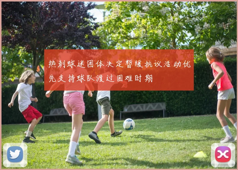 热刺球迷团体决定暂缓抗议活动优先支持球队渡过困难时期