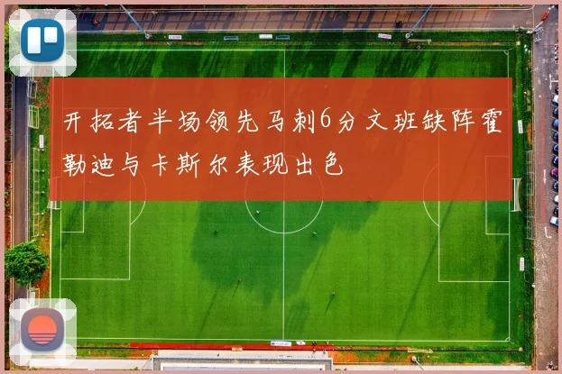 开拓者半场领先马刺6分文班缺阵霍勒迪与卡斯尔表现出色