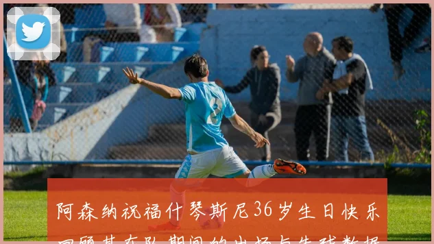 阿森纳祝福什琴斯尼36岁生日快乐回顾其在队期间的出场与失球数据