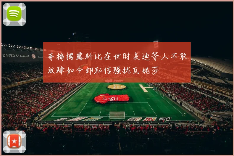 夸梅揭露科比在世时麦迪等人不敢放肆如今却私信骚扰瓦妮莎