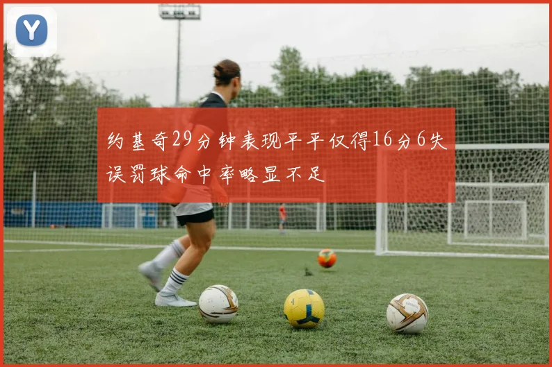 约基奇29分钟表现平平仅得16分6失误罚球命中率略显不足