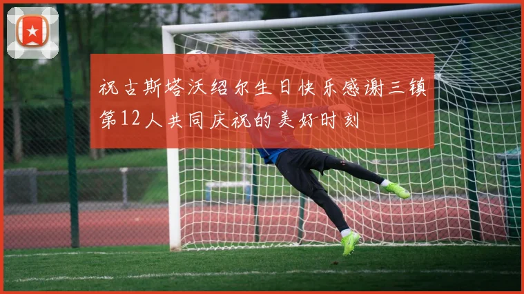 祝古斯塔沃绍尔生日快乐感谢三镇第12人共同庆祝的美好时刻