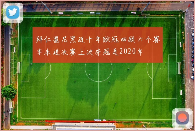 拜仁慕尼黑近十年欧冠回顾六个赛季未进决赛上次夺冠是2020年