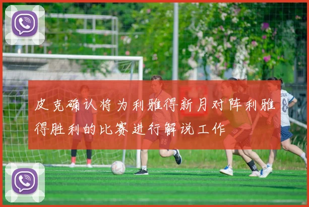 皮克确认将为利雅得新月对阵利雅得胜利的比赛进行解说工作