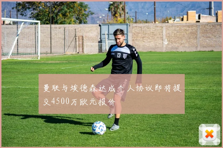 曼联与埃德森达成个人协议即将提交4500万欧元报价