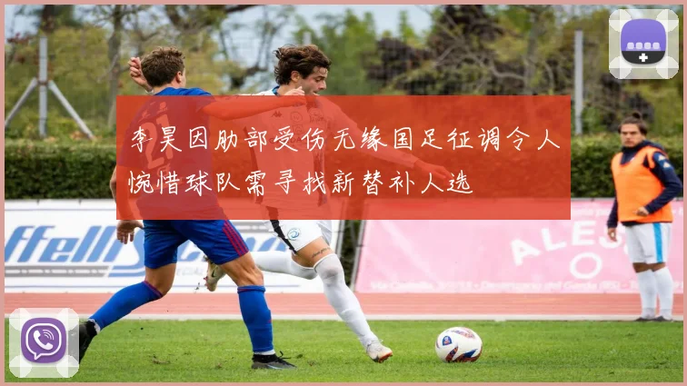 李昊因肋部受伤无缘国足征调令人惋惜球队需寻找新替补人选