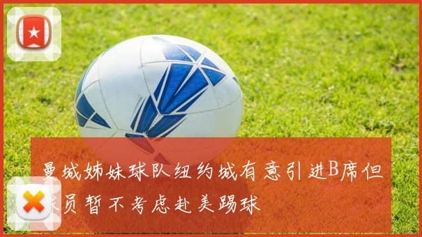 曼城姊妹球队纽约城有意引进B席但球员暂不考虑赴美踢球