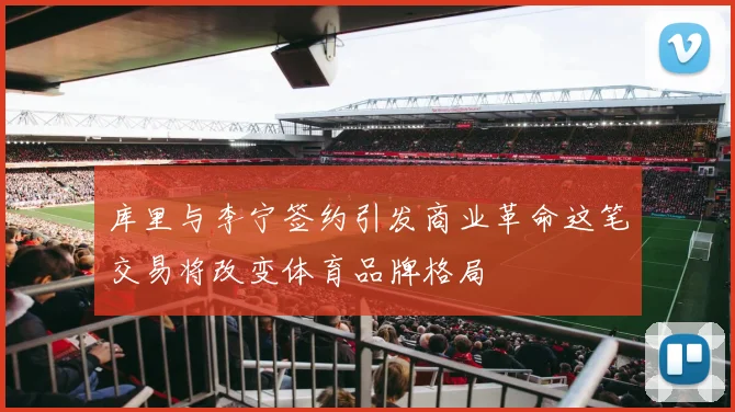 库里与李宁签约引发商业革命这笔交易将改变体育品牌格局