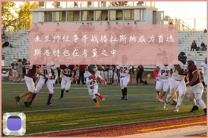 米兰帅位争夺战格拉斯纳成为首选斯洛特也在考量之中