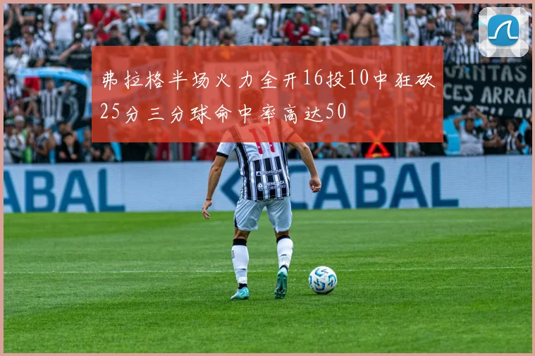 弗拉格半场火力全开16投10中狂砍25分三分球命中率高达50